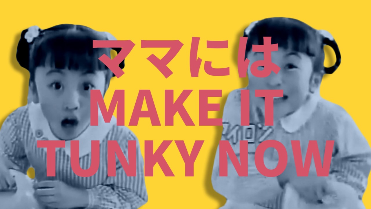 ママにはMAKE IT TUNKY NOW