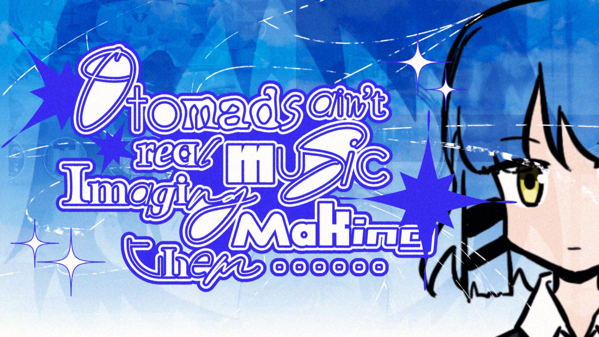 Otomad ain't real music imaging making them