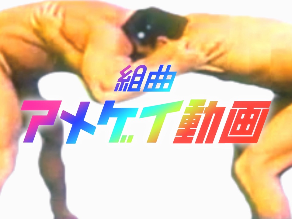 【合体】組曲『アメゲイ動画』