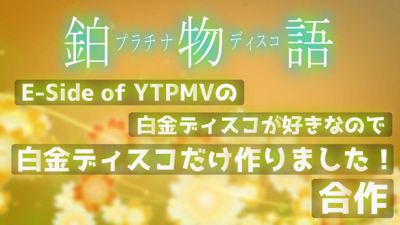 E-Side of YTPMVの白金ディスコが好きなので白金ディスコだけ作りました！合作